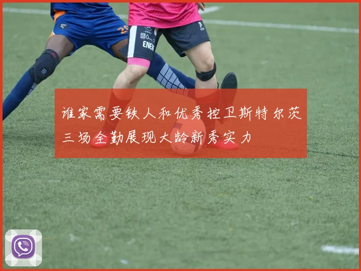 谁家需要铁人和优秀控卫斯特尔茨三场全勤展现大龄新秀实力