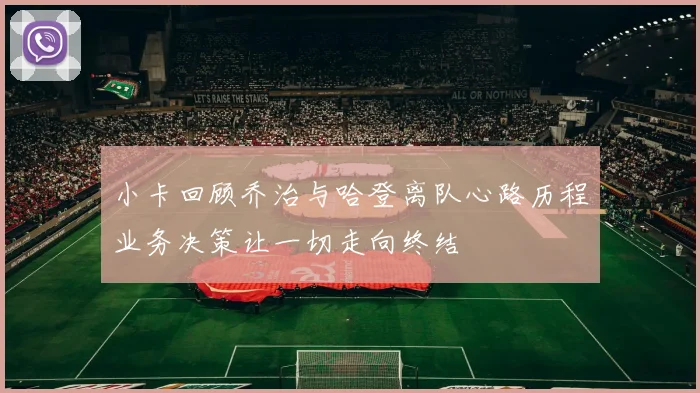 小卡回顾乔治与哈登离队心路历程业务决策让一切走向终结