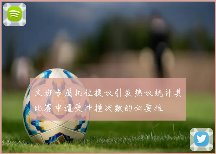 文班专属机位提议引发热议统计其比赛中遭受冲撞次数的必要性