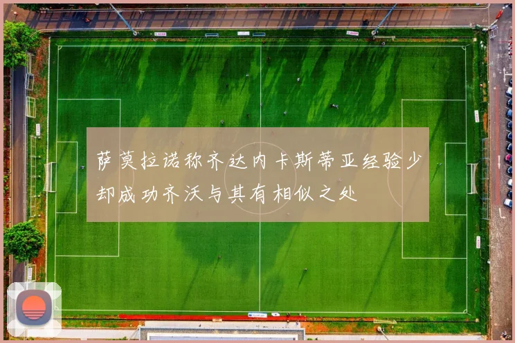 萨莫拉诺称齐达内卡斯蒂亚经验少却成功齐沃与其有相似之处