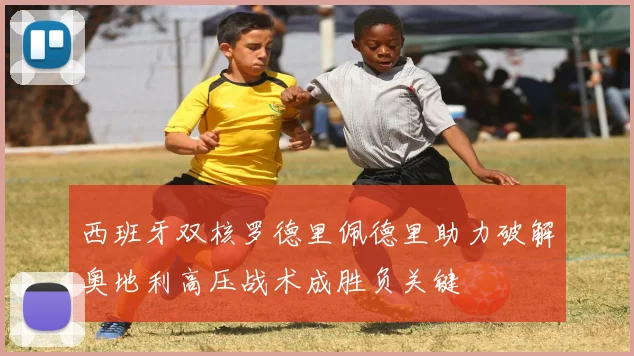 西班牙双核罗德里佩德里助力破解奥地利高压战术成胜负关键
