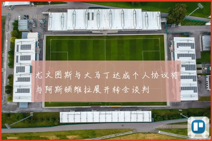 尤文图斯与大马丁达成个人协议将与阿斯顿维拉展开转会谈判