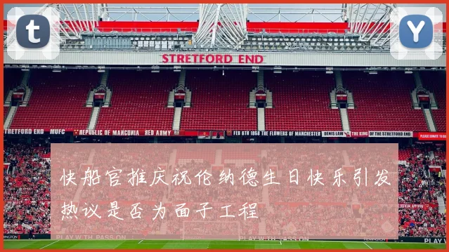 快船官推庆祝伦纳德生日快乐引发热议是否为面子工程