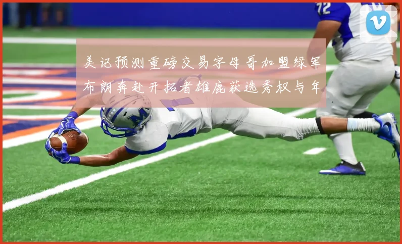 美记预测重磅交易字母哥加盟绿军布朗奔赴开拓者雄鹿获选秀权与年轻球员