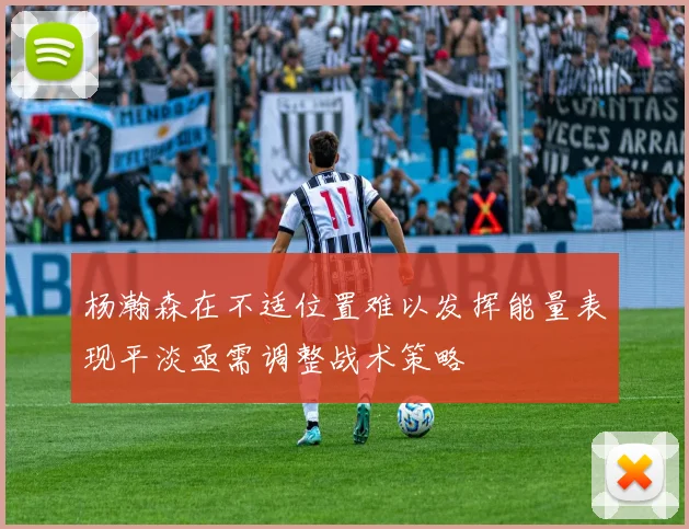 杨瀚森在不适位置难以发挥能量表现平淡亟需调整战术策略